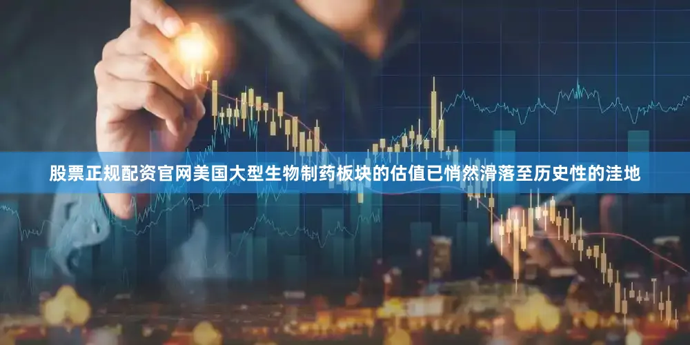 股票正規配資官網美國大型生物制藥板塊的估值已悄然滑落至歷史性的洼地