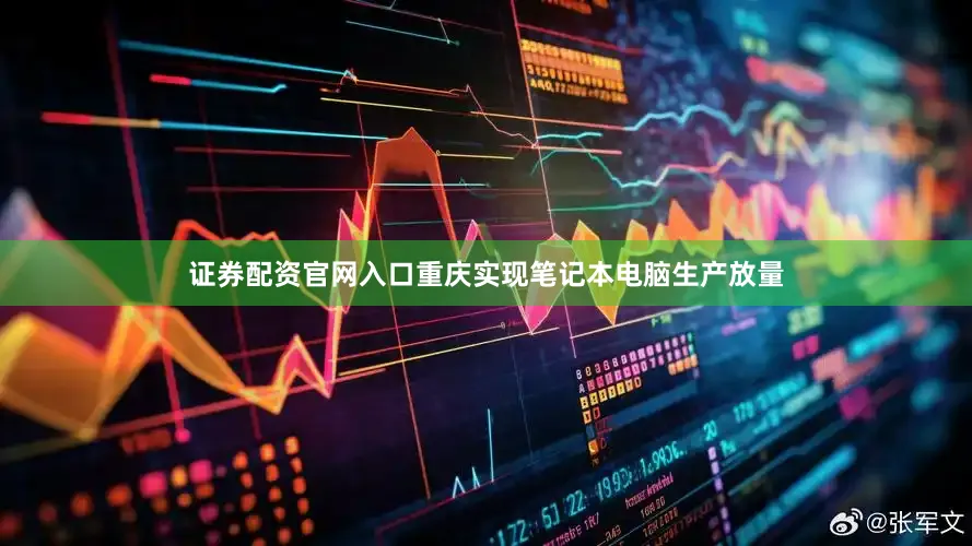 證券配資官網(wǎng)入口重慶實(shí)現(xiàn)筆記本電腦生產(chǎn)放量