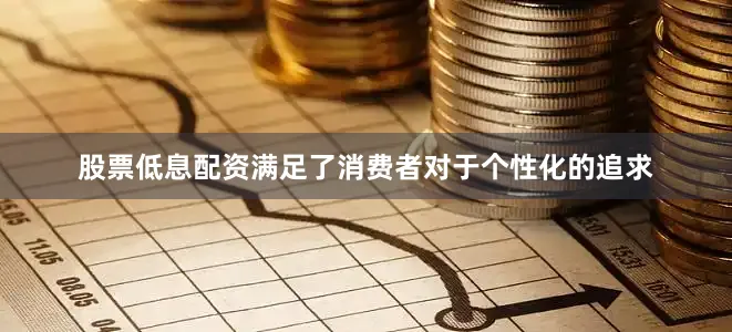股票低息配資滿足了消費(fèi)者對(duì)于個(gè)性化的追求