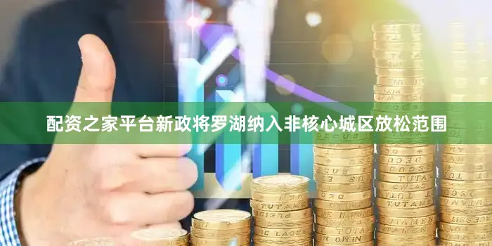 配資之家平臺(tái)新政將羅湖納入非核心城區(qū)放松范圍
