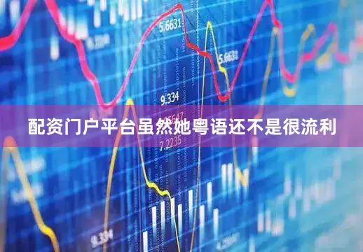 配資門(mén)戶平臺(tái)雖然她粵語(yǔ)還不是很流利