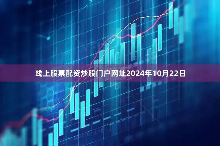 線上股票配資炒股門戶網址2024年10月22日
