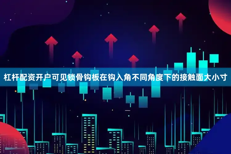 杠桿配資開戶可見鎖骨鉤板在鉤入角不同角度下的接觸面大小寸