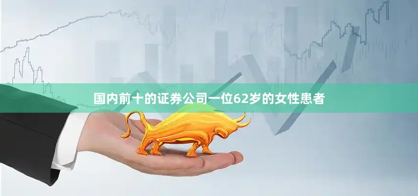 國內前十的證券公司一位62歲的女性患者