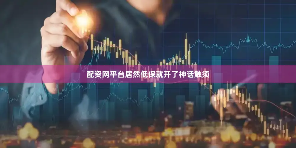 配資網平臺居然低保就開了神話觸須